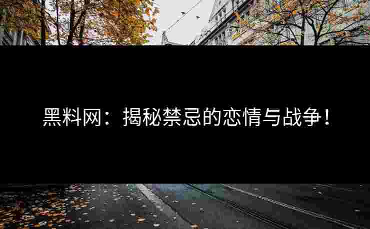 黑料网：揭秘禁忌的恋情与战争！