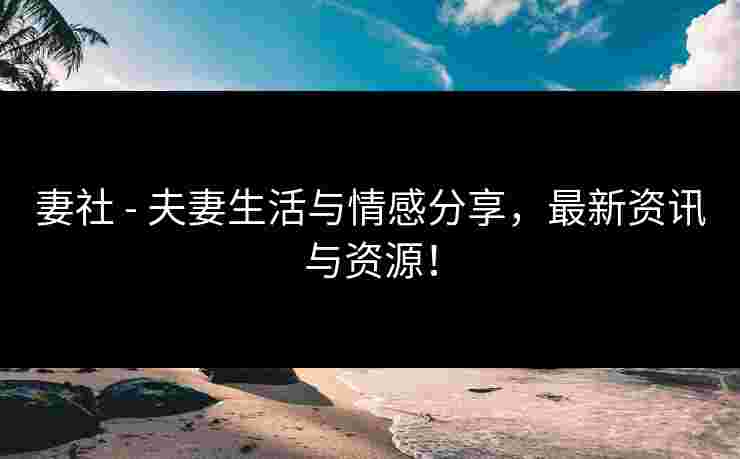 妻社 - 夫妻生活与情感分享,最新资讯与资源!