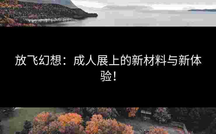 放飞幻想:成人展上的新材料与新体验!