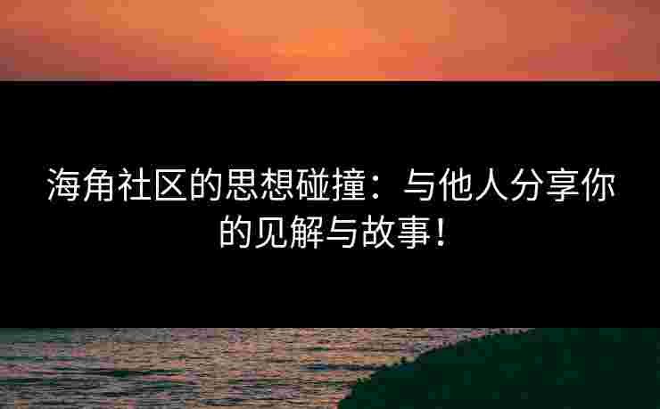 海角社区的思想碰撞：与他人分享你的见解与故事！