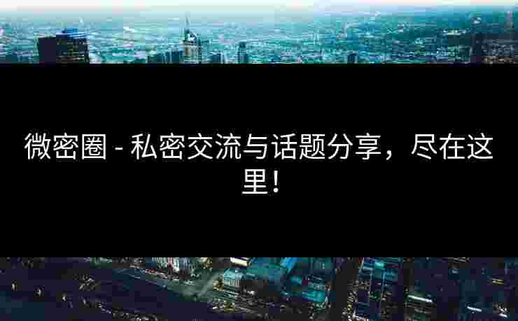 微密圈 - 私密交流与话题分享，尽在这里！